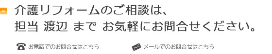 介護リフォームの御相談は、担当　渡辺までお気軽にお問合せください