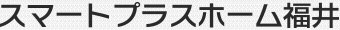 スマートプラスホーム福井