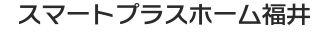 スマートプラスホーム福井